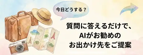 【今日どうする？】質問に答えるだけ、AIがあなたにお勧めのお出かけ先をご提案。おでかけジェネレーター