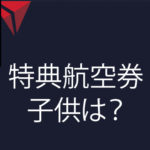 デルタスカイマイルで子供と一緒に特典航空券を使う時の手配方法と金額