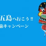最大半額の「今だ!! 五島へ行こう!!旅キャンペーン」概要と予約/利用方法